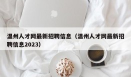 温州人才网最新招聘信息（温州人才网最新招聘信息2023）